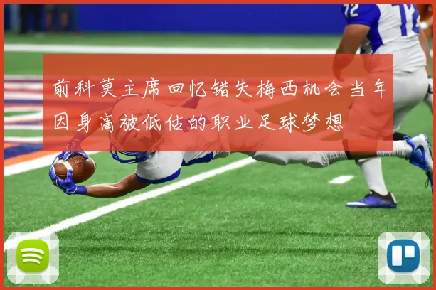前科莫主席回忆错失梅西机会当年因身高被低估的职业足球梦想