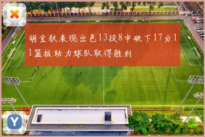 胡金秋表现出色13投8中砍下17分11篮板助力球队取得胜利