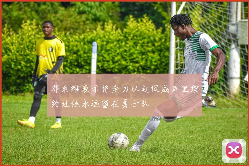 邓利维表示将全力以赴促成库里续约让他永远留在勇士队